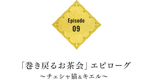Episode09 「巻き戻るお茶会」エピローグ